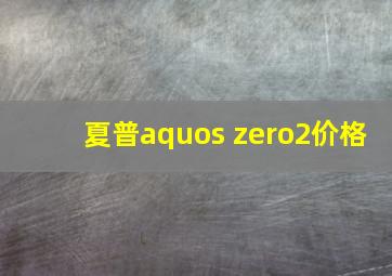 夏普aquos zero2价格